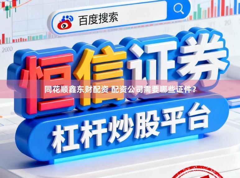 同花顺鑫东财配资 配资公司需要哪些证件？