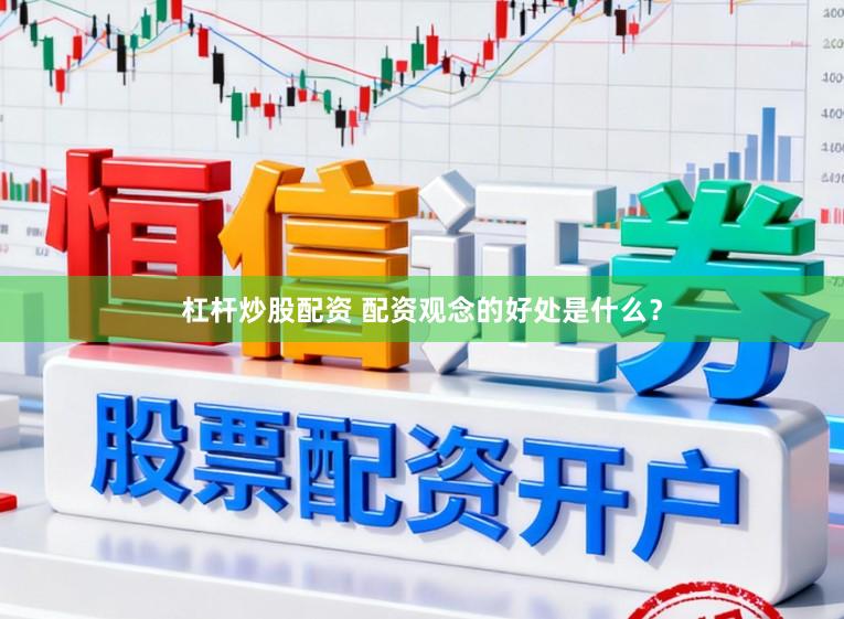 杠杆炒股配资 配资观念的好处是什么？
