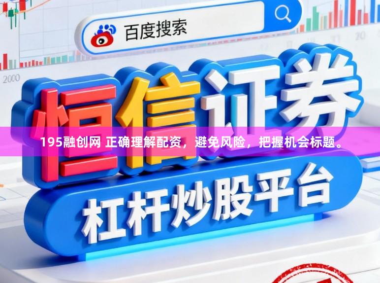 195融创网 正确理解配资，避免风险，把握机会标题。