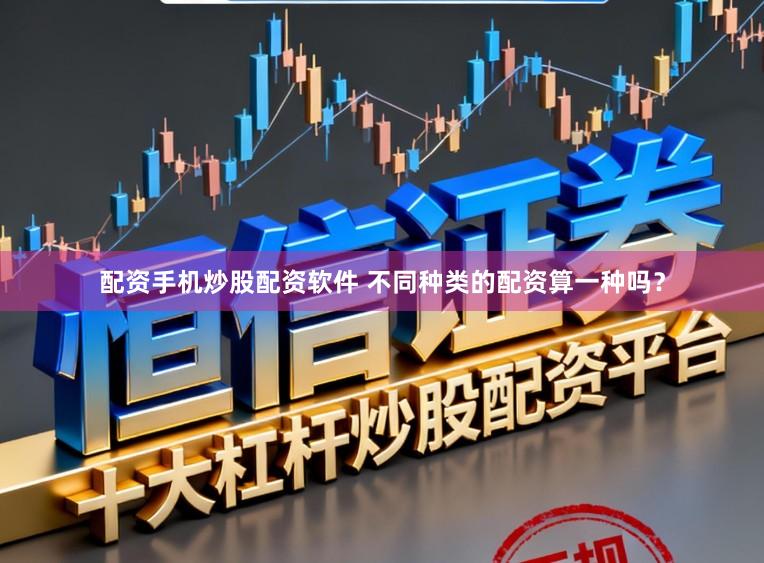 配资手机炒股配资软件 不同种类的配资算一种吗？