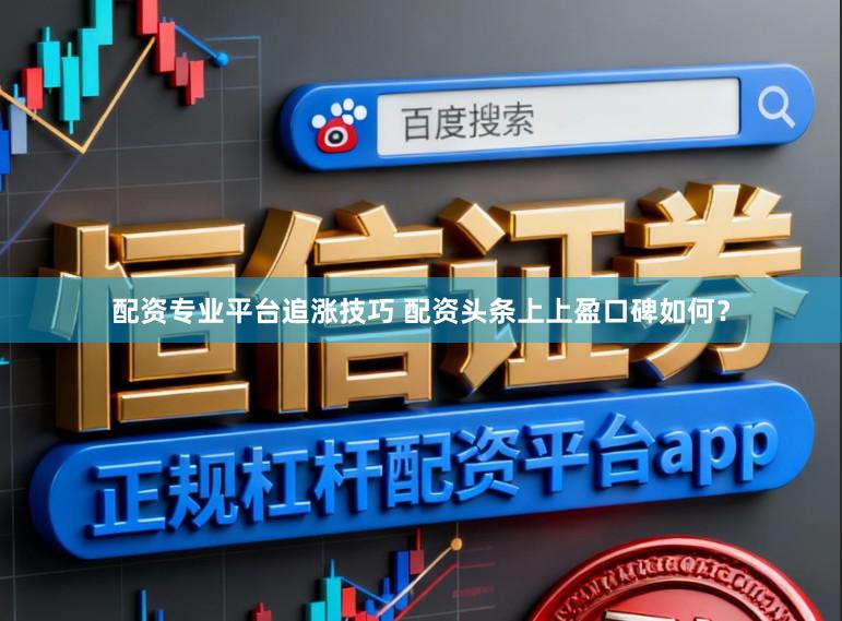 配资专业平台追涨技巧 配资头条上上盈口碑如何？