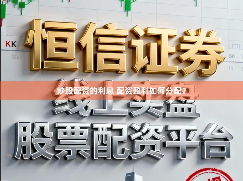 炒股配资的利息 配资盈利如何分配？