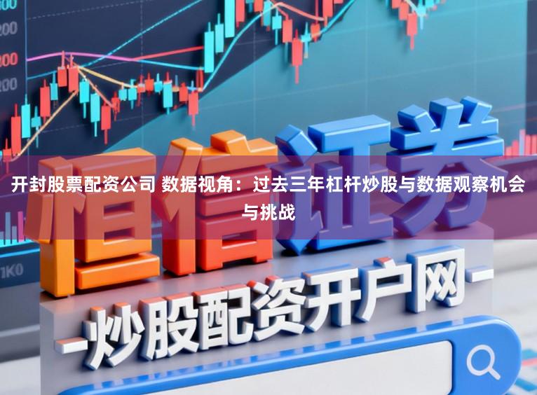 开封股票配资公司 数据视角：过去三年杠杆炒股与数据观察机会与挑战