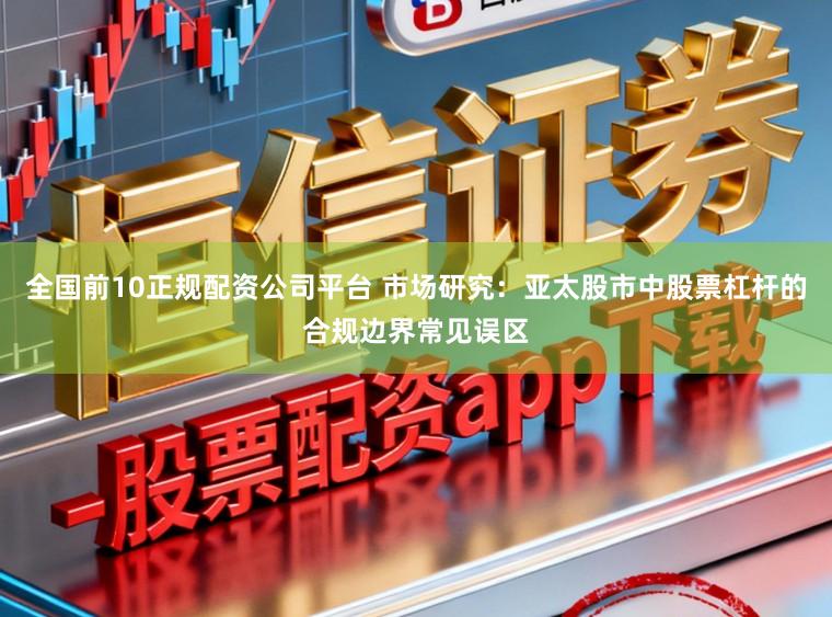 全国前10正规配资公司平台 市场研究：亚太股市中股票杠杆的合规边界常见误区