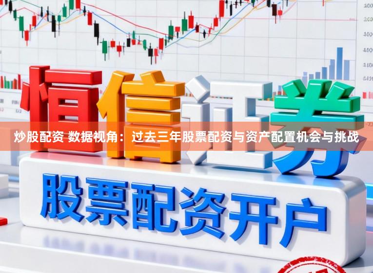 炒股配资 数据视角：过去三年股票配资与资产配置机会与挑战