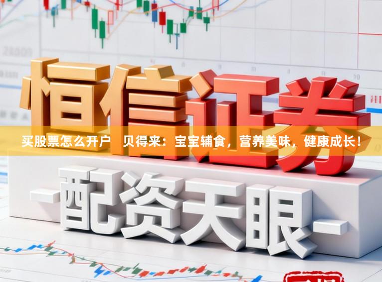 买股票怎么开户   贝得来：宝宝辅食，营养美味，健康成长！