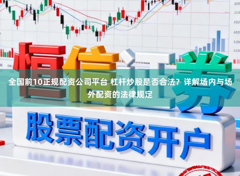全国前10正规配资公司平台 杠杆炒股是否合法？详解场内与场外配资的法律规定
