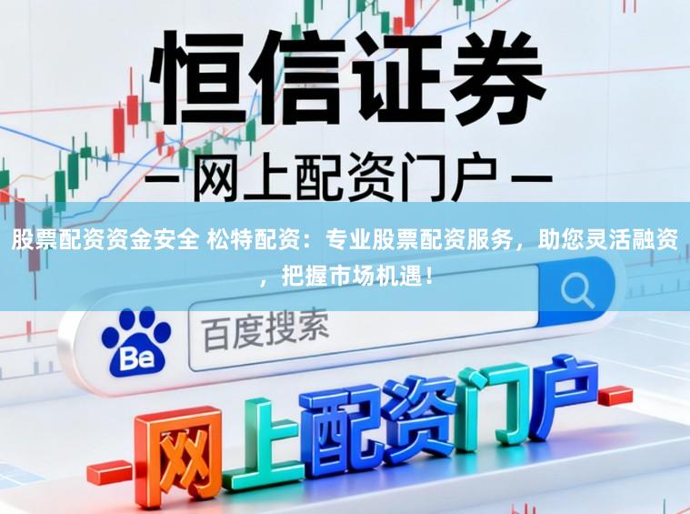 股票配资资金安全 松特配资：专业股票配资服务，助您灵活融资，把握市场机遇！