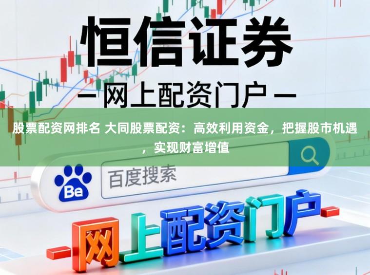 股票配资网排名 大同股票配资：高效利用资金，把握股市机遇，实现财富增值