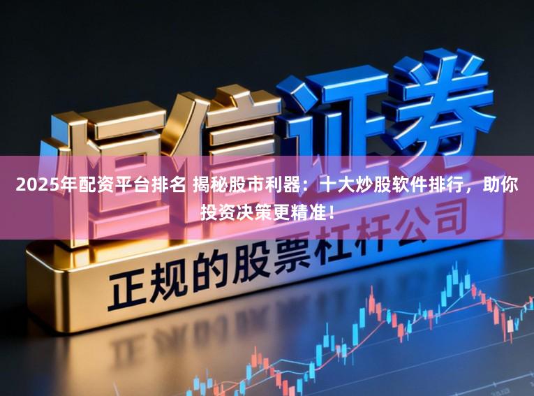 2025年配资平台排名 揭秘股市利器：十大炒股软件排行，助你投资决策更精准！