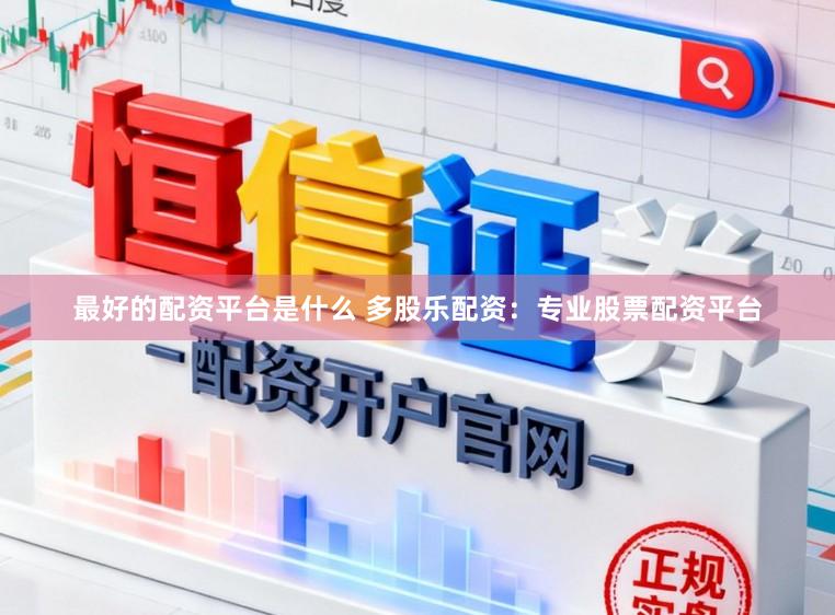 最好的配资平台是什么 多股乐配资：专业股票配资平台