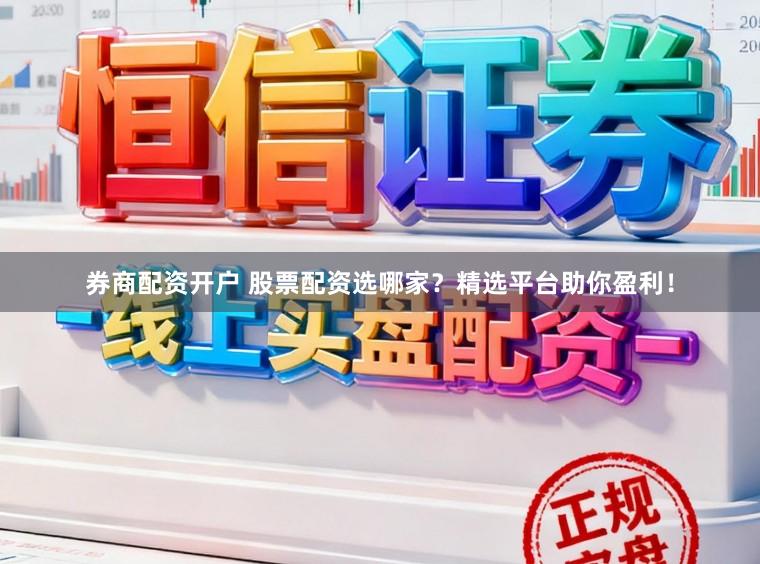 券商配资开户 股票配资选哪家？精选平台助你盈利！