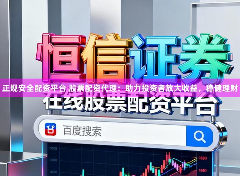 正规安全配资平台 股票配资代理：助力投资者放大收益，稳健理财